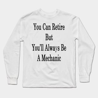 You Can Retire But You'll Always Be A Mechanic Long Sleeve T-Shirt